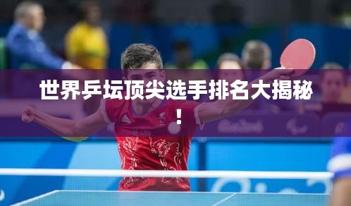 世界乒坛顶尖选手排名大揭秘！
