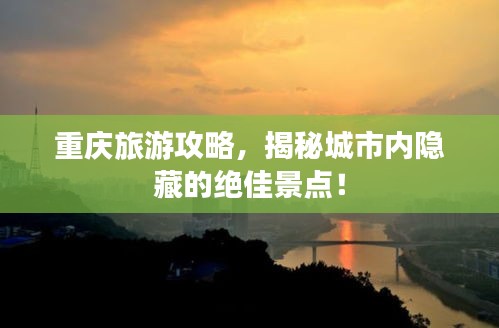 重庆旅游攻略，揭秘城市内隐藏的绝佳景点！