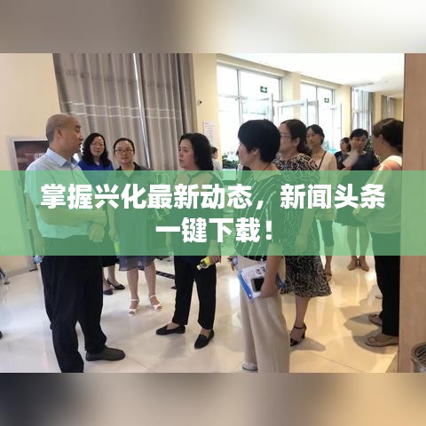 掌握兴化最新动态，新闻头条一键下载！