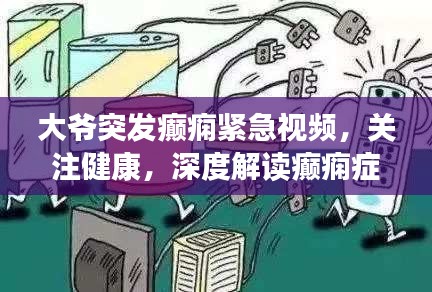 大爷突发癫痫紧急视频，关注健康，深度解读癫痫症状