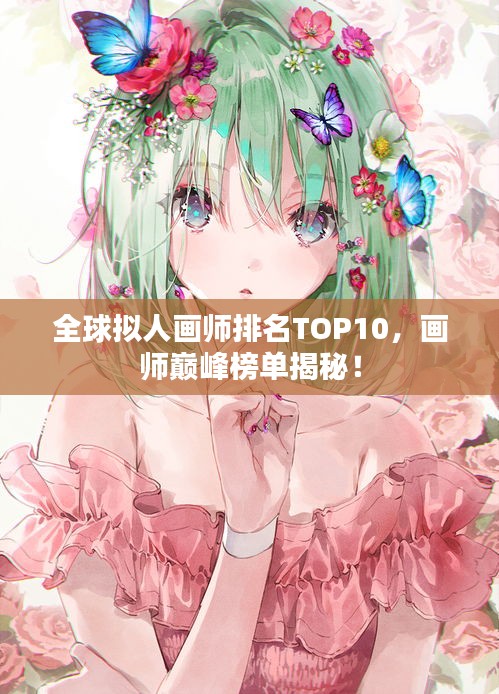 全球拟人画师排名TOP10，画师巅峰榜单揭秘！