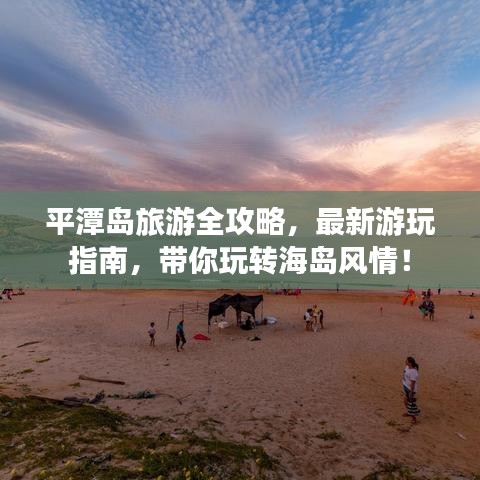 平潭岛旅游全攻略，最新游玩指南，带你玩转海岛风情！