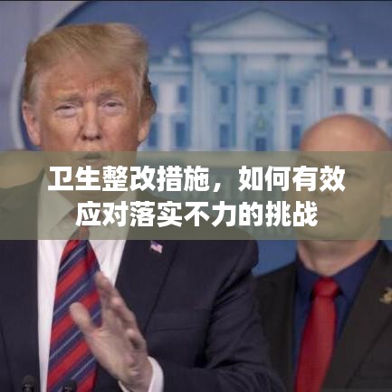 卫生整改措施，如何有效应对落实不力的挑战