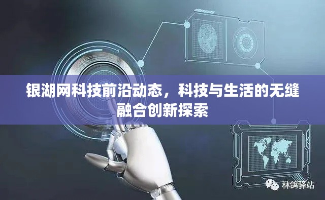 银湖网科技前沿动态，科技与生活的无缝融合创新探索
