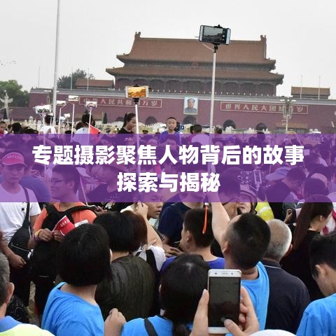 专题摄影聚焦人物背后的故事探索与揭秘