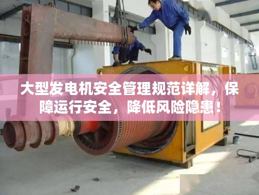 大型发电机安全管理规范详解，保障运行安全，降低风险隐患！