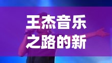 王杰音乐之路的新篇章揭秘，一篇深情长文引发关注热议