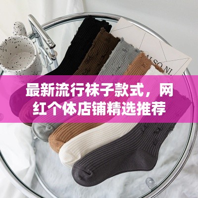最新流行袜子款式，网红个体店铺精选推荐