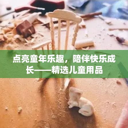 点亮童年乐趣，陪伴快乐成长——精选儿童用品