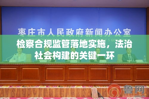检察合规监管落地实施，法治社会构建的关键一环