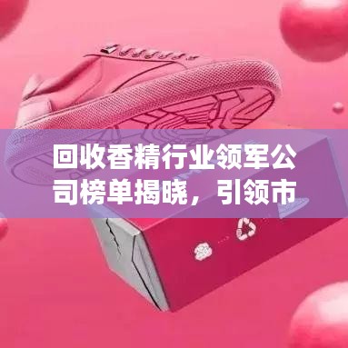 回收香精行业领军公司榜单揭晓，引领市场潮流的翘楚企业！