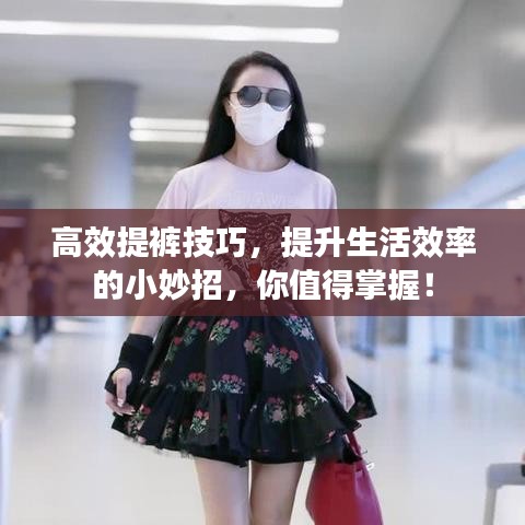 高效提裤技巧，提升生活效率的小妙招，你值得掌握！
