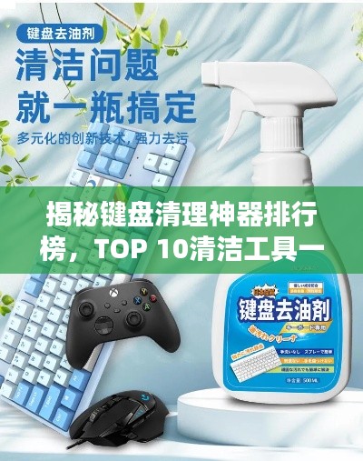 揭秘键盘清理神器排行榜，TOP 10清洁工具一网打尽！