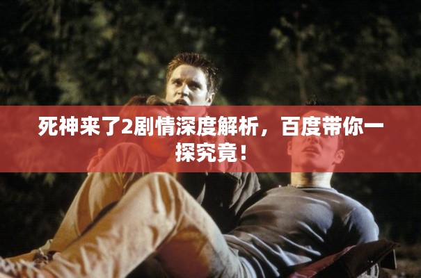 死神来了2剧情深度解析，百度带你一探究竟！