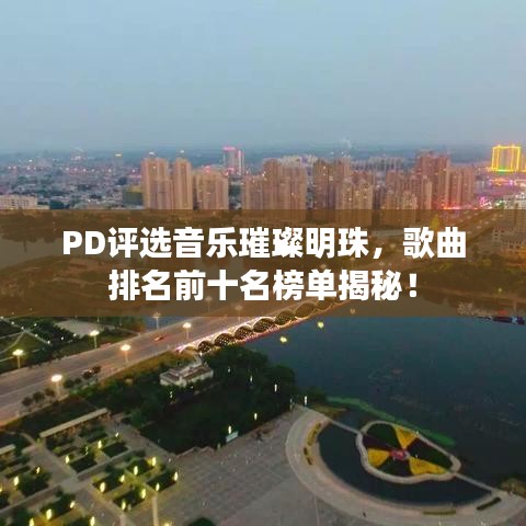 PD评选音乐璀璨明珠，歌曲排名前十名榜单揭秘！