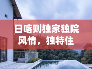 日喀则独家独院风情，独特住宅的魅力与韵味