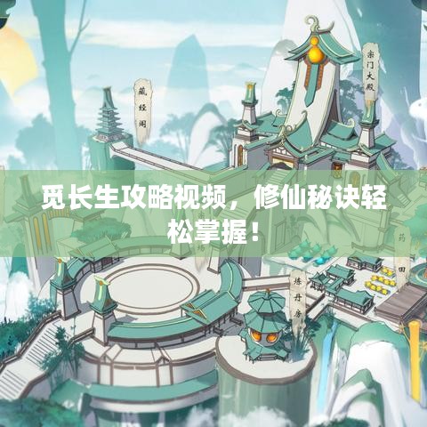 觅长生攻略视频，修仙秘诀轻松掌握！