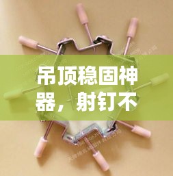 吊顶稳固神器，射钉不断，打造绝美吊顶的必备利器！