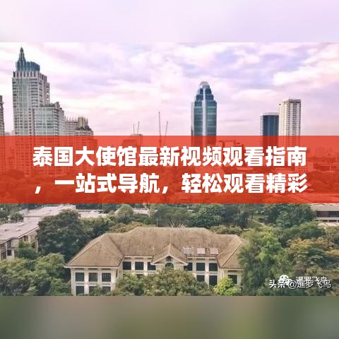 泰国大使馆最新视频观看指南，一站式导航，轻松观看精彩内容！