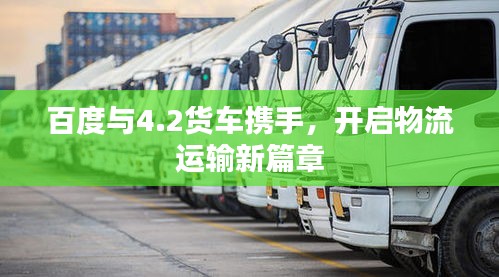 百度与4.2货车携手，开启物流运输新篇章