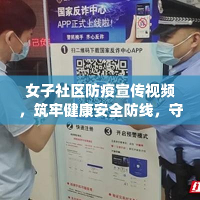 女子社区防疫宣传视频，筑牢健康安全防线，守护你我他！