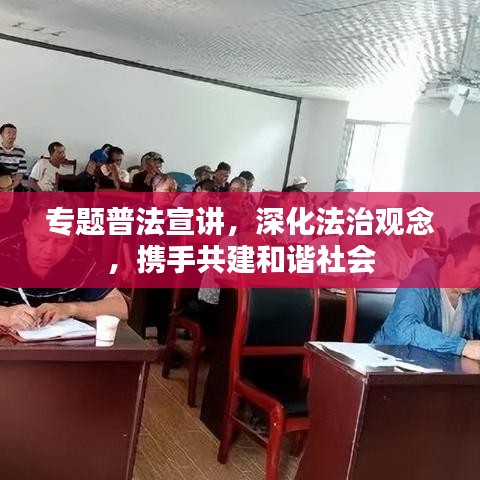 专题普法宣讲，深化法治观念，携手共建和谐社会