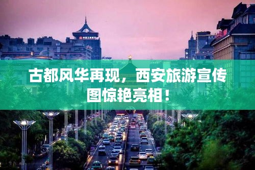 古都风华再现，西安旅游宣传图惊艳亮相！
