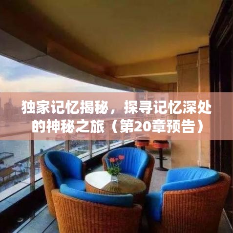 独家记忆揭秘，探寻记忆深处的神秘之旅（第20章预告）