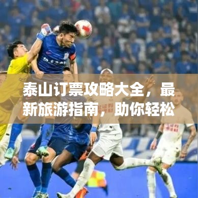 泰山订票攻略大全，最新旅游指南，助你轻松登顶！