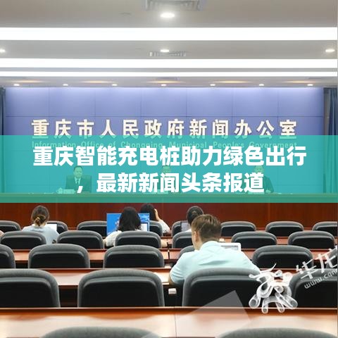重庆智能充电桩助力绿色出行，最新新闻头条报道
