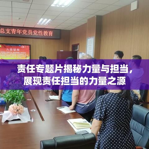 责任专题片揭秘力量与担当，展现责任担当的力量之源