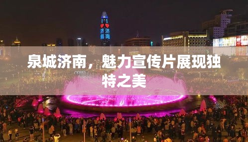 泉城济南，魅力宣传片展现独特之美