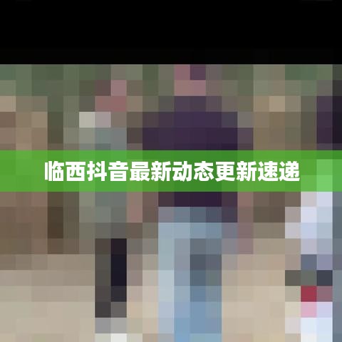 临西抖音最新动态更新速递