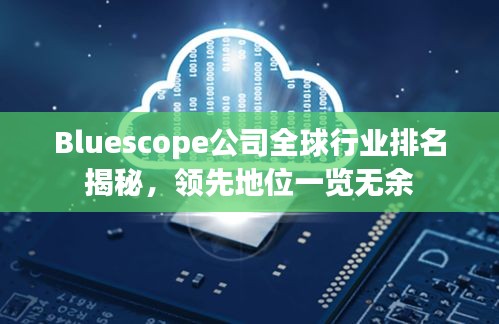Bluescope公司全球行业排名揭秘，领先地位一览无余