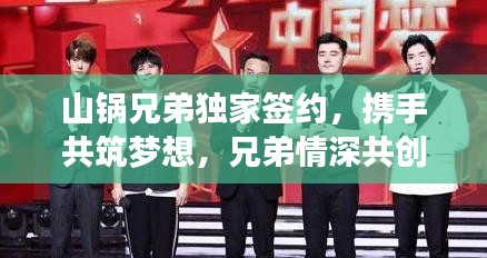 山锅兄弟独家签约，携手共筑梦想，兄弟情深共创未来传奇