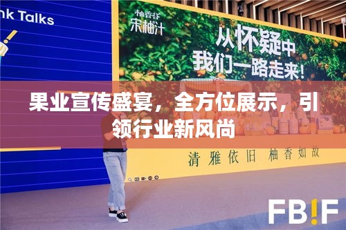 果业宣传盛宴，全方位展示，引领行业新风尚
