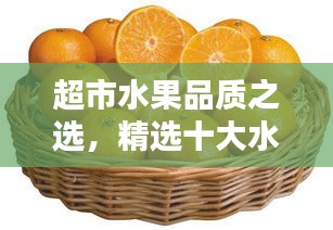 超市水果品质之选，精选十大水果排名榜单，品质与选择的完美结合！