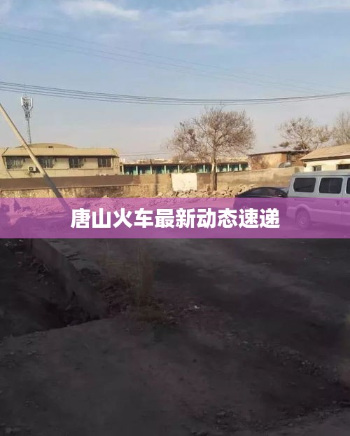 唐山火车最新动态速递