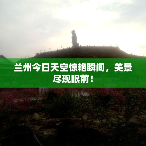 兰州今日天空惊艳瞬间，美景尽现眼前！