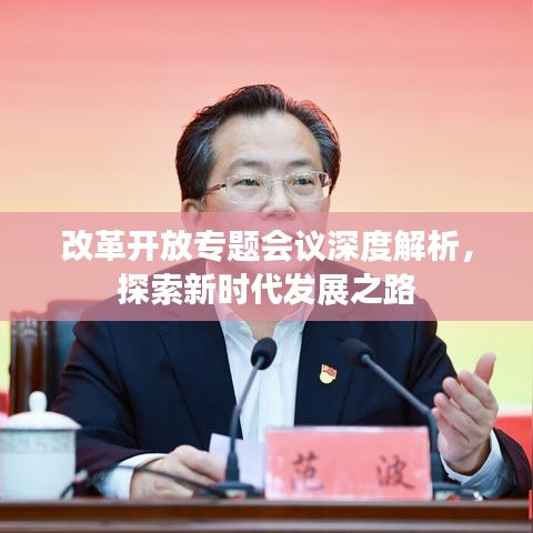 改革开放专题会议深度解析，探索新时代发展之路