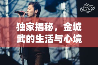 独家揭秘，金城武的生活与心境深度专访
