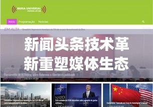 新闻头条技术革新重塑媒体生态，引领行业变革之道