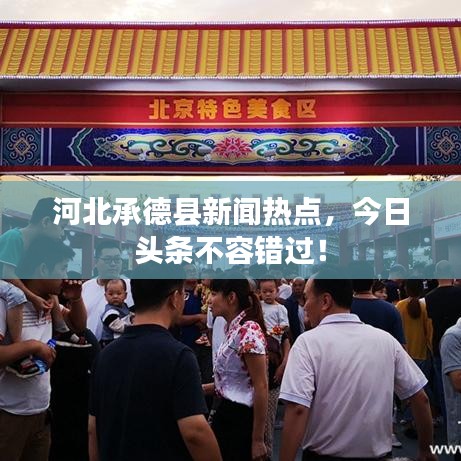 河北承德县新闻热点，今日头条不容错过！