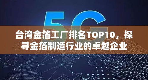台湾金箔工厂排名TOP10，探寻金箔制造行业的卓越企业