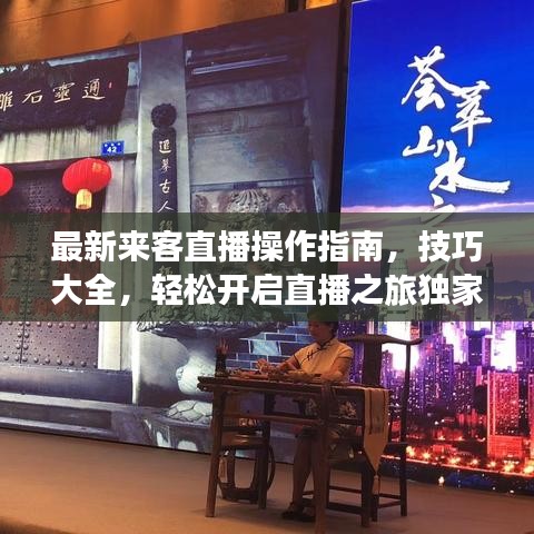 最新来客直播操作指南，技巧大全，轻松开启直播之旅独家视频