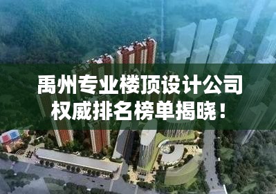 禹州专业楼顶设计公司权威排名榜单揭晓！