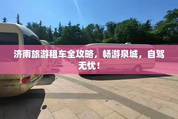 济南旅游租车全攻略，畅游泉城，自驾无忧！