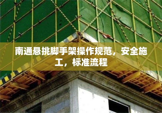 南通悬挑脚手架操作规范，安全施工，标准流程