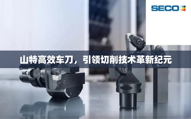 山特高效车刀，引领切削技术革新纪元