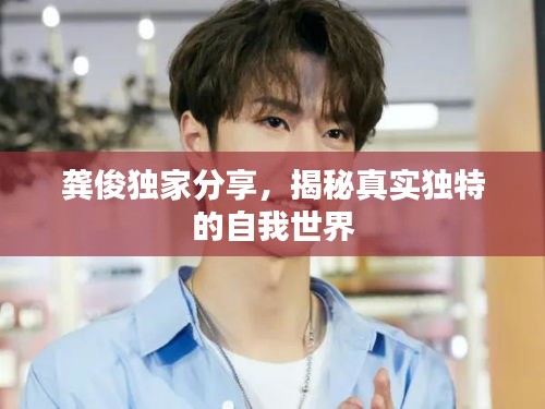 龚俊独家分享，揭秘真实独特的自我世界